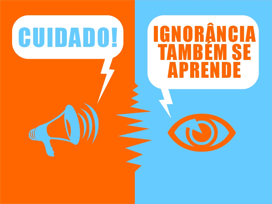 Cuidado! ignorncia tambm se aprende...